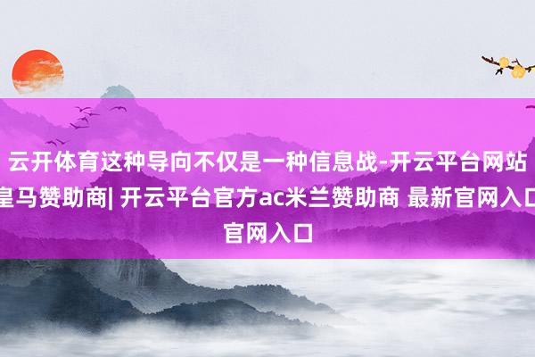云开体育这种导向不仅是一种信息战-开云平台网站皇马赞助商| 开云平台官方ac米兰赞助商 最新官网入口
