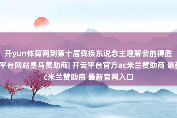 开yun体育网到第十届残疾东说念主理解会的得胜举办-开云平台网站皇马赞助商| 开云平台官方ac米兰赞助商 最新官网入口