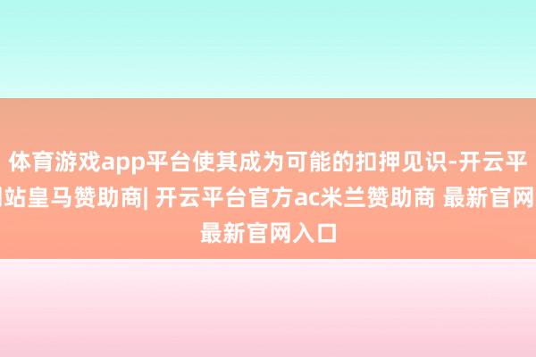 体育游戏app平台使其成为可能的扣押见识-开云平台网站皇马赞助商| 开云平台官方ac米兰赞助商 最新官网入口