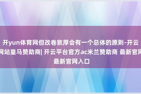 开yun体育网但改卷敦厚会有一个总体的原则-开云平台网站皇马赞助商| 开云平台官方ac米兰赞助商 最新官网入口