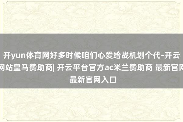 开yun体育网好多时候咱们心爱给战机划个代-开云平台网站皇马赞助商| 开云平台官方ac米兰赞助商 最新官网入口