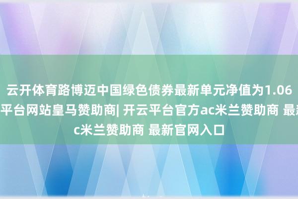 云开体育路博迈中国绿色债券最新单元净值为1.0668元-开云平台网站皇马赞助商| 开云平台官方ac米兰赞助商 最新官网入口
