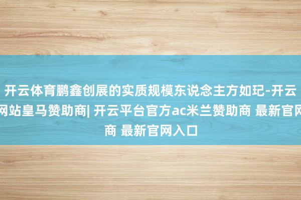 开云体育鹏鑫创展的实质规模东说念主方如玘-开云平台网站皇马赞助商| 开云平台官方ac米兰赞助商 最新官网入口