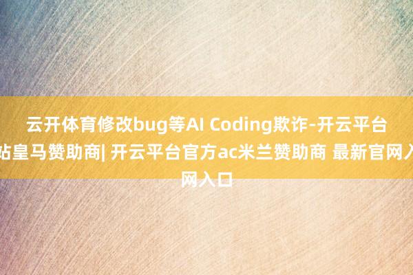 云开体育修改bug等AI Coding欺诈-开云平台网站皇马赞助商| 开云平台官方ac米兰赞助商 最新官网入口