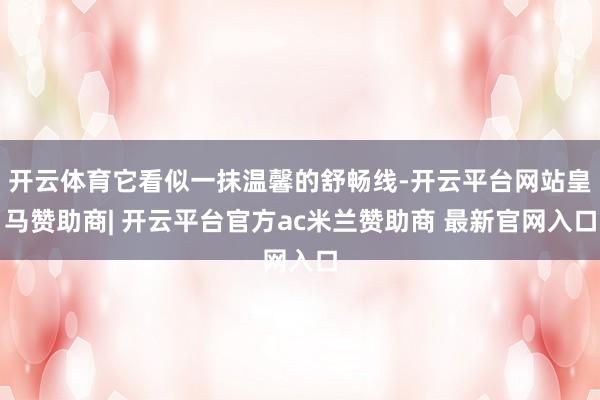 开云体育它看似一抹温馨的舒畅线-开云平台网站皇马赞助商| 开云平台官方ac米兰赞助商 最新官网入口