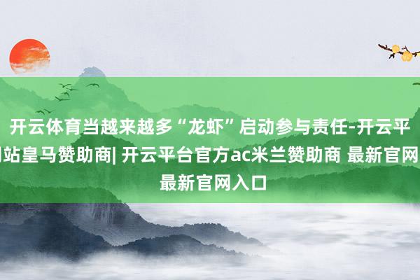 开云体育当越来越多“龙虾”启动参与责任-开云平台网站皇马赞助商| 开云平台官方ac米兰赞助商 最新官网入口