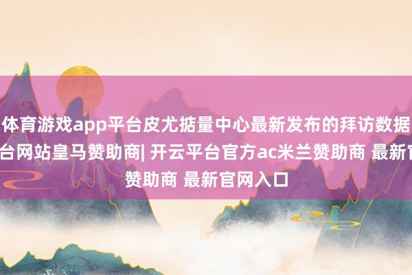 体育游戏app平台皮尤掂量中心最新发布的拜访数据-开云平台网站皇马赞助商| 开云平台官方ac米兰赞助商 最新官网入口