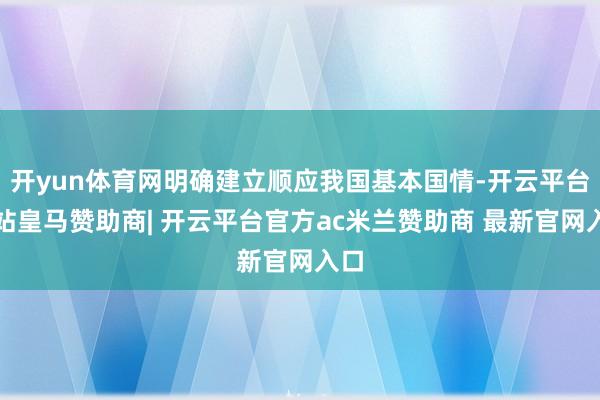 开yun体育网明确建立顺应我国基本国情-开云平台网站皇马赞助商| 开云平台官方ac米兰赞助商 最新官网入口