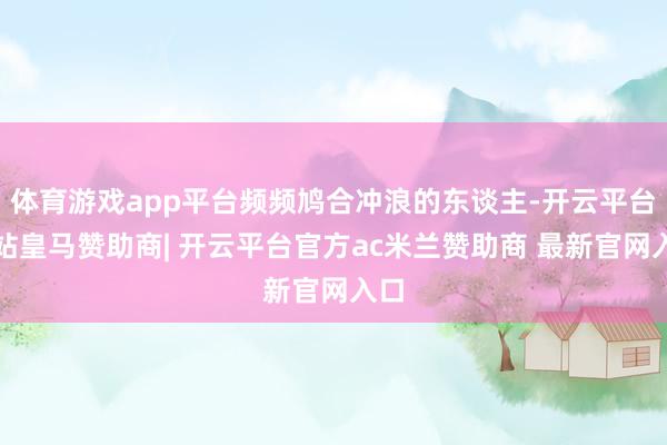 体育游戏app平台频频鸠合冲浪的东谈主-开云平台网站皇马赞助商| 开云平台官方ac米兰赞助商 最新官网入口