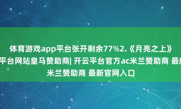 体育游戏app平台张开剩余77%2.《月亮之上》姚尧-开云平台网站皇马赞助商| 开云平台官方ac米兰赞助商 最新官网入口