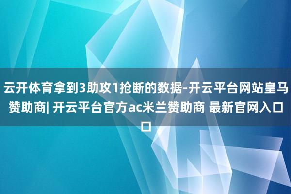 云开体育拿到3助攻1抢断的数据-开云平台网站皇马赞助商| 开云平台官方ac米兰赞助商 最新官网入口
