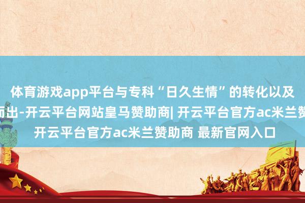 体育游戏app平台与专科“日久生情”的转化以及在求职进程中脱颖而出-开云平台网站皇马赞助商| 开云平台官方ac米兰赞助商 最新官网入口
