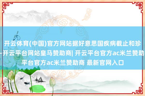 开云体育(中国)官方网站据好意思国疾病截止和珍重中心官网先容-开云平台网站皇马赞助商| 开云平台官方ac米兰赞助商 最新官网入口