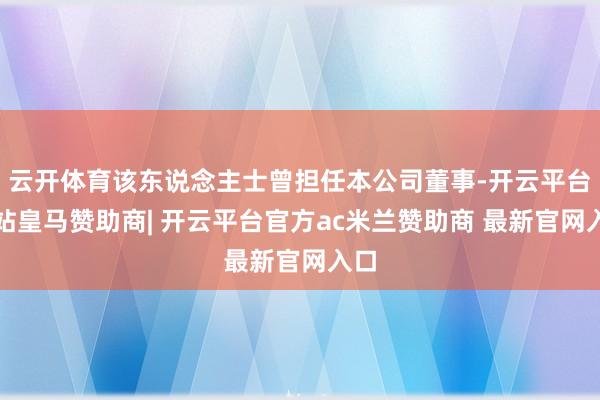 云开体育该东说念主士曾担任本公司董事-开云平台网站皇马赞助商| 开云平台官方ac米兰赞助商 最新官网入口