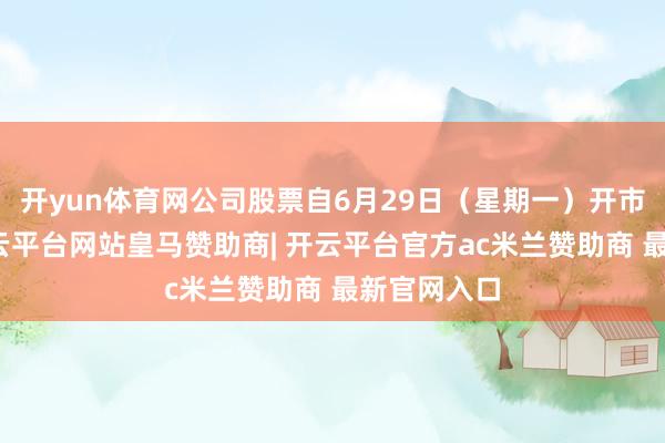 开yun体育网公司股票自6月29日（星期一）开市起停牌-开云平台网站皇马赞助商| 开云平台官方ac米兰赞助商 最新官网入口