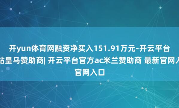 开yun体育网融资净买入151.91万元-开云平台网站皇马赞助商| 开云平台官方ac米兰赞助商 最新官网入口