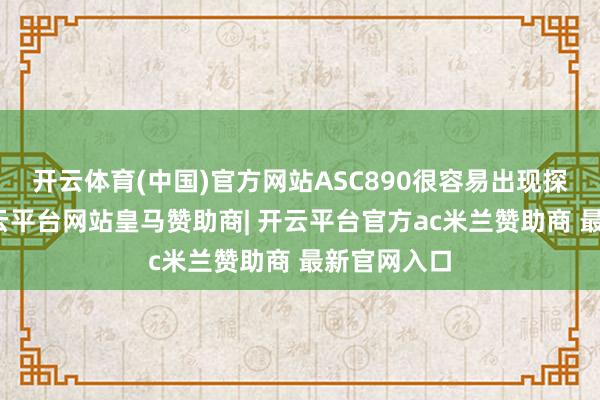 开云体育(中国)官方网站ASC890很容易出现探伤缺口-开云平台网站皇马赞助商| 开云平台官方ac米兰赞助商 最新官网入口