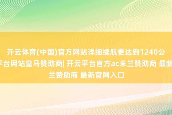 开云体育(中国)官方网站详细续航更达到1240公里-开云平台网站皇马赞助商| 开云平台官方ac米兰赞助商 最新官网入口