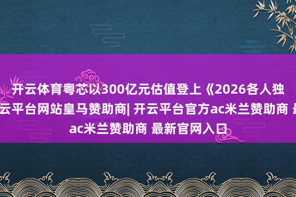 开云体育粤芯以300亿元估值登上《2026各人独角兽榜》-开云平台网站皇马赞助商| 开云平台官方ac米兰赞助商 最新官网入口