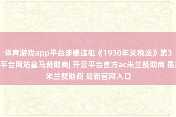 体育游戏app平台涉嫌违犯《1930年关税法》第337条-开云平台网站皇马赞助商| 开云平台官方ac米兰赞助商 最新官网入口