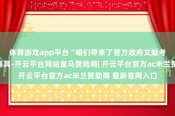 体育游戏app平台　　“咱们带来了官方政府文献考据平台和投资赞助器具-开云平台网站皇马赞助商| 开云平台官方ac米兰赞助商 最新官网入口