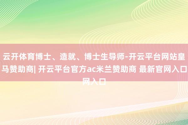 云开体育博士、造就、博士生导师-开云平台网站皇马赞助商| 开云平台官方ac米兰赞助商 最新官网入口